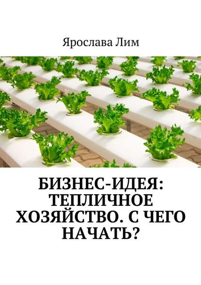 Бизнес-идея: Тепличное хозяйство. С чего начать? - Ярослава Лим