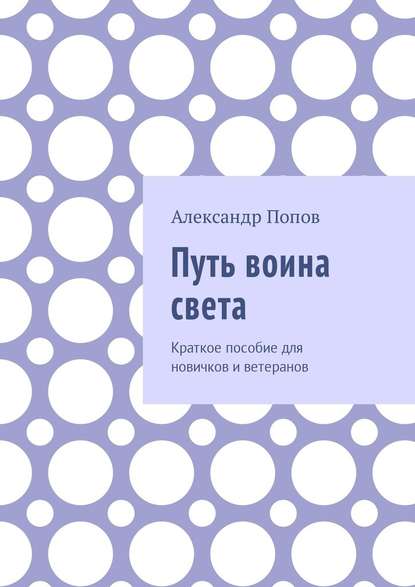 Путь воина света. Краткое пособие для новичков и ветеранов - Александр Сергеевич Попов