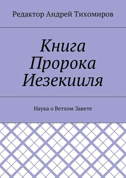 Книга Пророка Иезекииля. Наука о Ветхом Завете — Андрей Евгеньевич Тихомиров