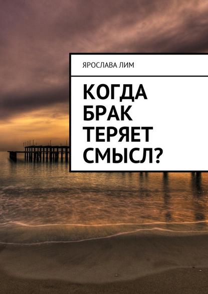 Когда брак теряет смысл? - Ярослава Лим