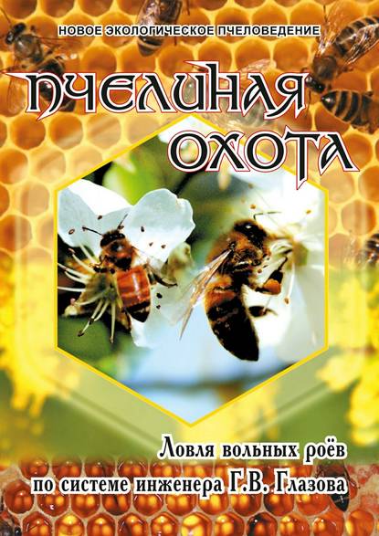 Пчелиная охота. Ловля вольных роёв по системе инженера Г.В. Глазова — Геннадий Васильевич Глазов