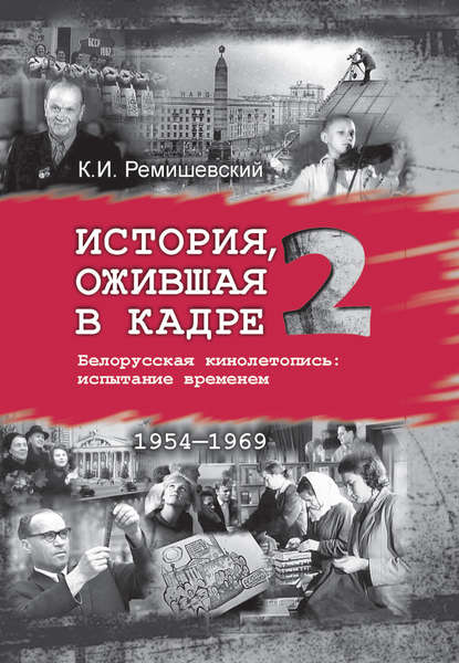 История, ожившая в кадре. Белорусская кинолетопись: испытание временем. Книга 2. 1954–1969 — Константин Ремишевский