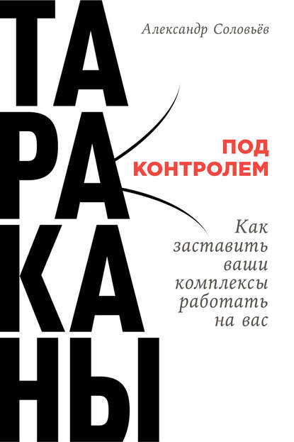 Тараканы под контролем: Как заставить ваши комплексы работать на вас — Александр Соловьев