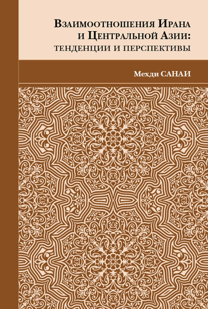 Взаимоотношения Ирана и Центральной Азии. Тенденции и перспективы - Мехди Санаи