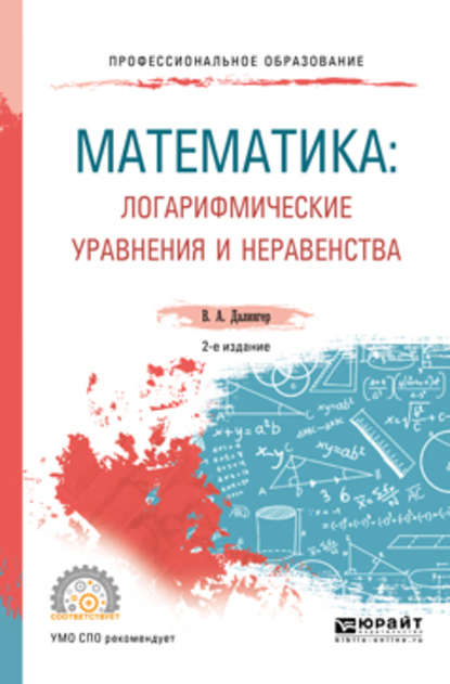 Математика: логарифмические уравнения и неравенства 2-е изд., испр. и доп. Учебное пособие для СПО — В. А. Далингер