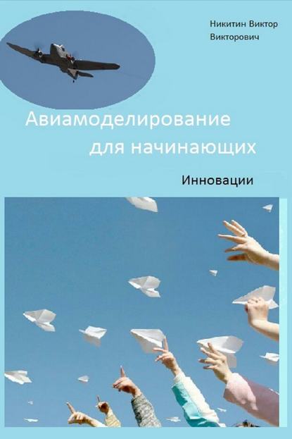 Авиамоделирование для начинающих. Инновации - Виктор Викторович Никитин