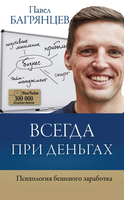 Всегда при деньгах. Психология бешеного заработка - Павел Багрянцев