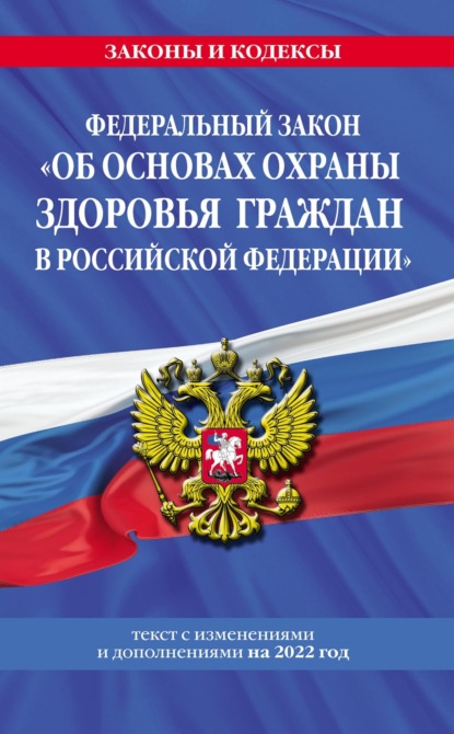 Федеральный закон «Об основах охраны здоровья граждан в Российской Федерации». Текст с изменениями и дополнениями на 2022 год - Группа авторов