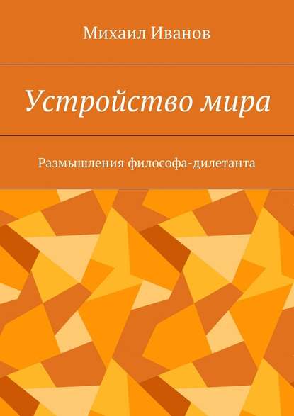 Устройство мира. Размышления философа-дилетанта - Михаил Иванов