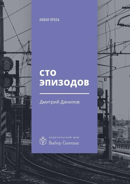 Сто эпизодов. Повести и рассказы - Дмитрий Данилов