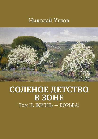 Соленое детство в зоне. Том II. Жизнь – борьба! — Николай Углов