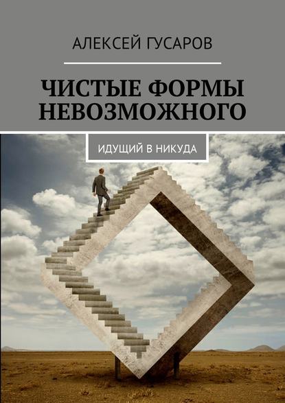 Чистые формы невозможного. Идущий в никуда - Алексей Гусаров