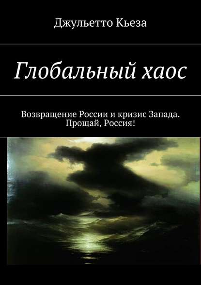 Глобальный хаос. Возвращение России и кризис Запада. Прощай, Россия! - Джульетто Кьеза