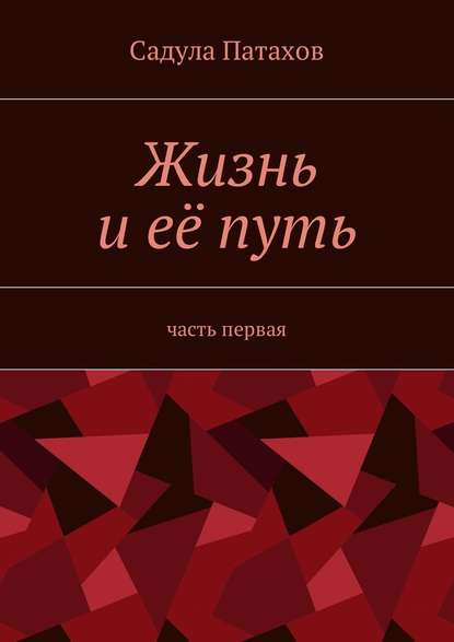 Жизнь и её путь. Часть первая - Садула Патахов