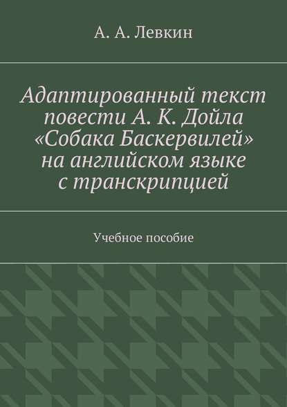 Адаптированный текст повести А. К. Дойла «Собака Баскервилей» на английском языке с транскрипцией. Учебное пособие — Александр Александрович Левкин