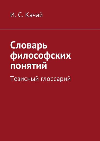 Словарь философских понятий. Тезисный глоссарий — Илья Качай