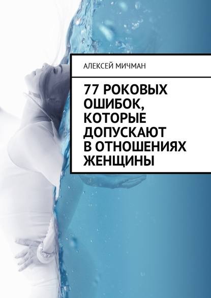 77 роковых ошибок, которые допускают в отношениях женщины — Алексей Мичман