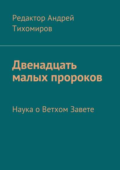 Двенадцать малых пророков. Наука о Ветхом Завете - Андрей Евгеньевич Тихомиров