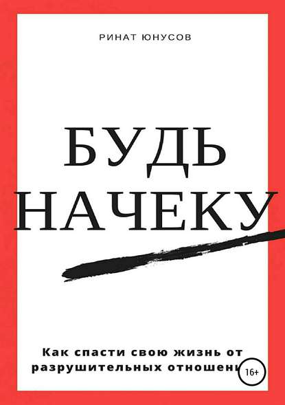 Будь начеку. Как спасти свою жизнь от разрушительных отношений - Ринат Юнусов