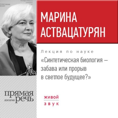 Лекция «Синтетическая биология – забава или прорыв в светлое будущее?» — Марина Аствацатурян