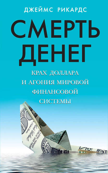 Смерть денег. Крах доллара и агония мировой финансовой системы - Джеймс Рикардс