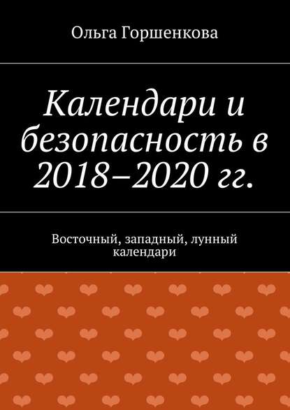 Календари и безопасность в 2018–2020 гг. Восточный, западный, лунный календари - Ольга Горшенкова