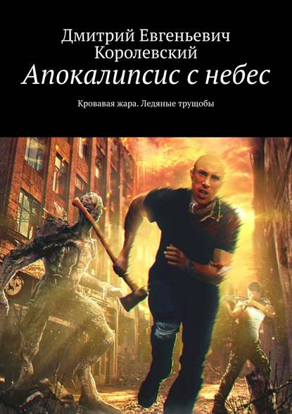 Апокалипсис с небес. Кровавая жара. Ледяные трущобы - Дмитрий Евгеньевич Королевский