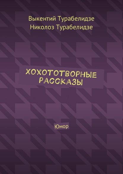 Хохототворные рассказы. Юмор - Выкентий Турабелидзе