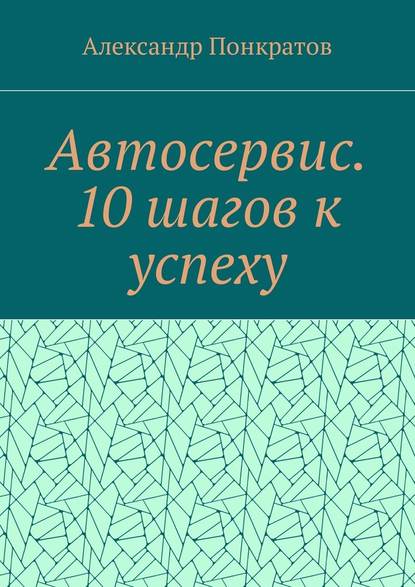 Автосервис. 10 шагов к успеху - Александр Понкратов