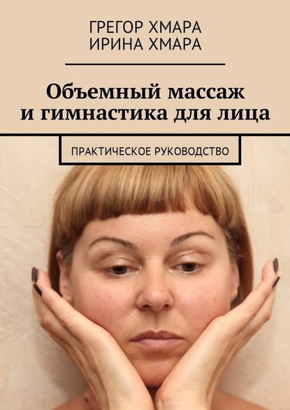 Объемный массаж и гимнастика для лица. Практическое руководство — Грегор Алексеевич Хмара