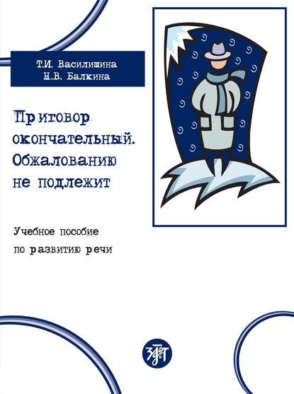 Приговор окончательный. Обжалованию не подлежит. Учебное пособие по развитию речи - Т. И. Василишина