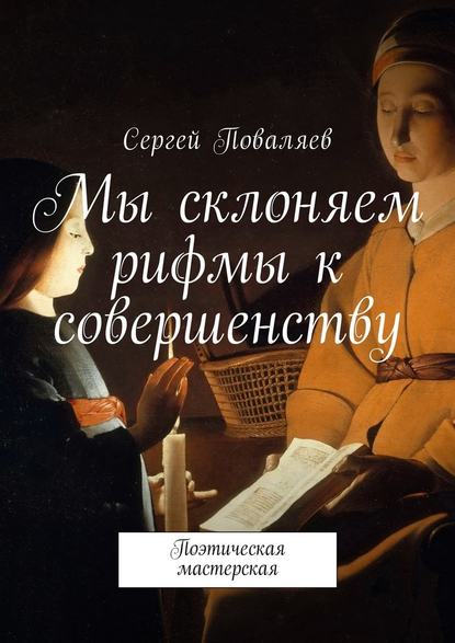 Мы склоняем рифмы к совершенству. Поэтическая мастерская — Сергей Анатольевич Поваляев