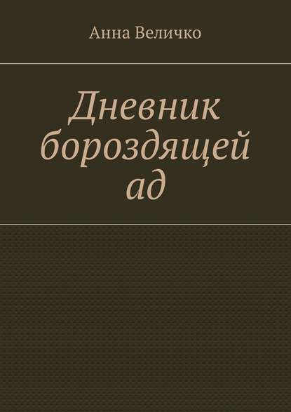 Дневник бороздящей ад - Анна Евгеньевна Величко