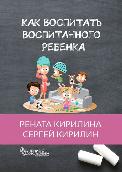 Как воспитать воспитанного ребенка. За 50 шагов — Рената Кирилина