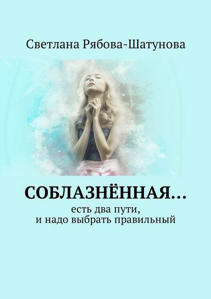 Соблазнённая… Есть два пути, и надо выбрать правильный - Светлана Рябова-Шатунова