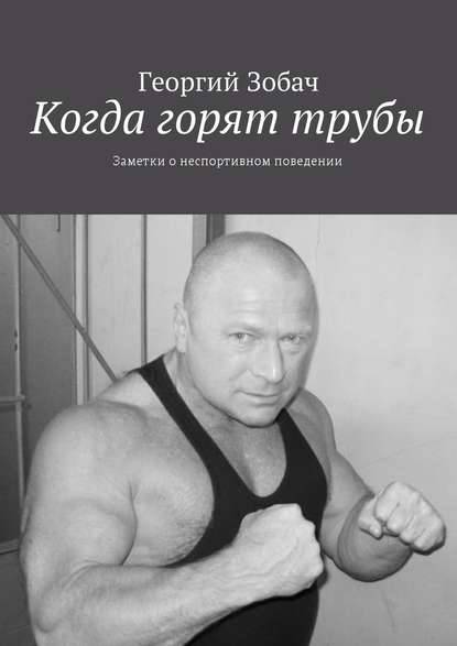 Когда горят трубы. Заметки о неспортивном поведении - Георгий Зобач