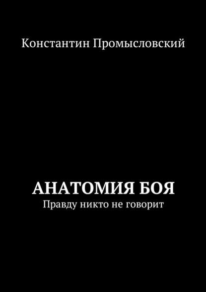 Анатомия боя. Правду никто не говорит - Константин Александрович Промысловский