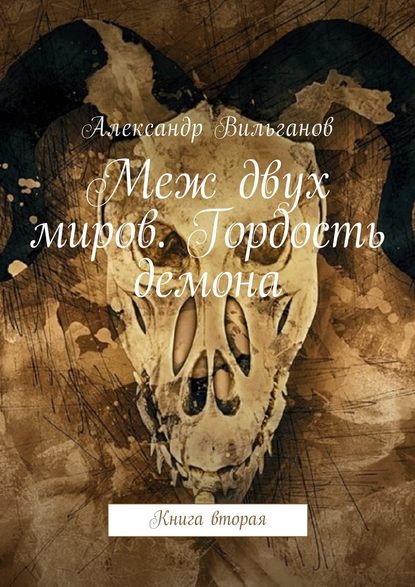 Меж двух миров. Гордость демона. Книга вторая — Александр Вильганов