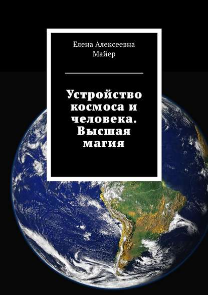 Устройство космоса и человека. Высшая магия — Елена Алексеевна Майер