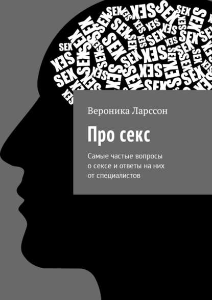 Про секс. Самые частые вопросы о сексе и ответы на них от специалистов - Вероника Ларссон