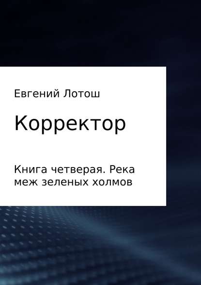 Корректор. Книга четвертая. Река меж зеленых холмов — Евгений Валерьевич Лотош