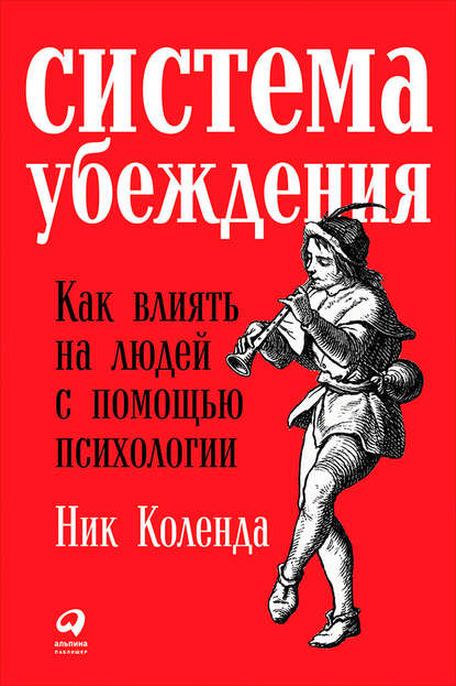 Система убеждения: Как влиять на людей с помощью психологии - Ник Коленда