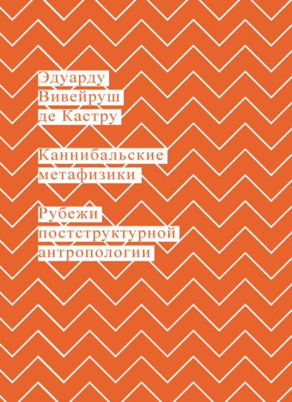 Каннибальские метафизики. Рубежи постструктурной антропологии - Эдуарду Вивейруш де Кастру