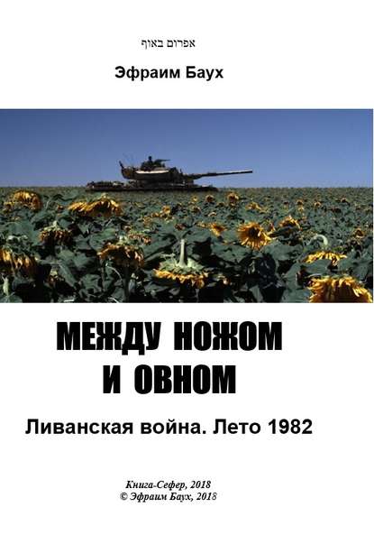 Между ножом и овном. Ливанская война. Лето 1982 - Эфраим Баух