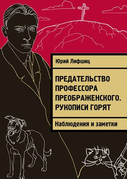 Предательство профессора Преображенского. Рукописи горят. Наблюдения и заметки - Юрий Лифшиц