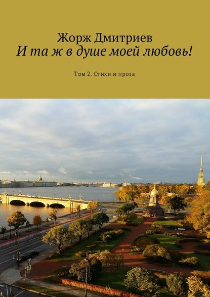 И та ж в душе моей любовь! Том 2. Стихи и проза - Жорж Дмитриев