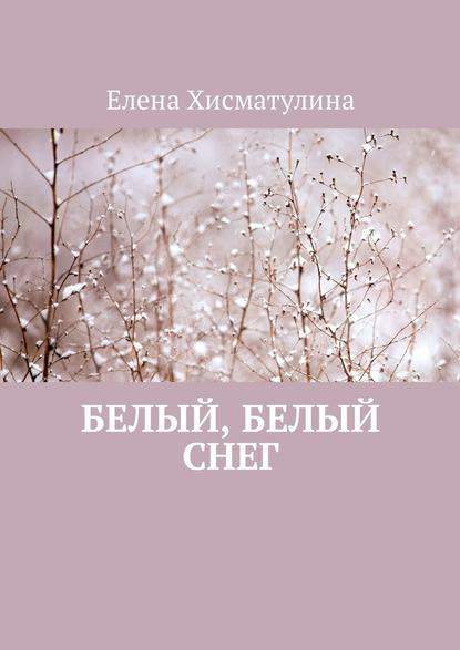 Белый, белый снег - Елена Хисматулина