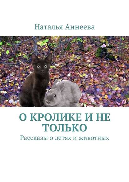 О кролике и не только. Рассказы о детях и животных - Наталья Аннеева