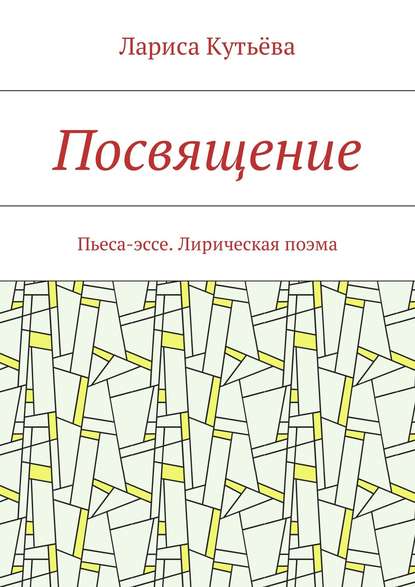 Посвящение. Пьеса-эссе. Лирическая поэма - Лариса Кутьёва