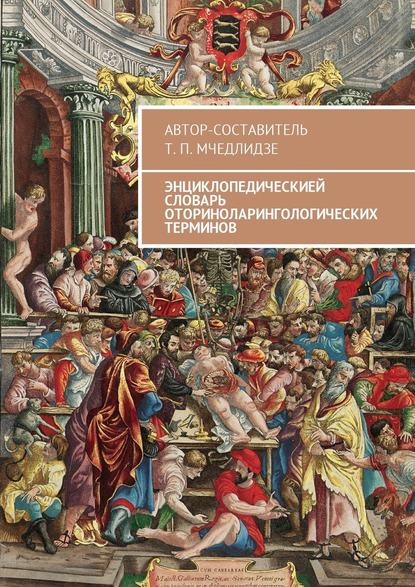 Энциклопедическией словарь оториноларингологических терминов. Автор-составитель Т. П. Мчедлидзе — Тамаз Петрович Мчедлидзе